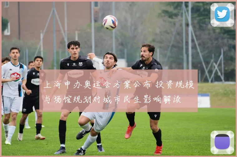 上海申办奥运会方案公布 投资规模与场馆规划对城市民生影响解读