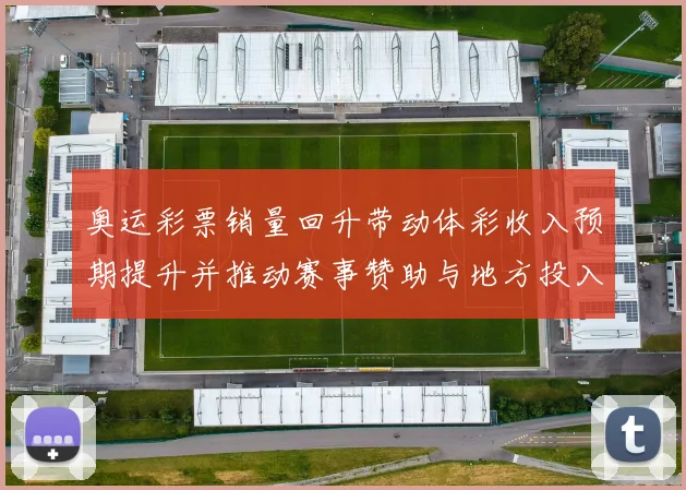 奥运彩票销量回升带动体彩收入预期提升并推动赛事赞助与地方投入