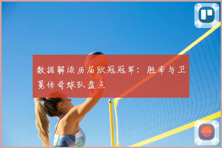 数据解读历届欧冠冠军：胜率与卫冕传奇球队盘点