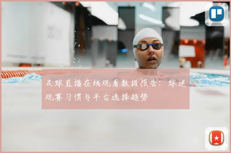 足球直播在线观看数据报告：球迷观赛习惯与平台选择趋势