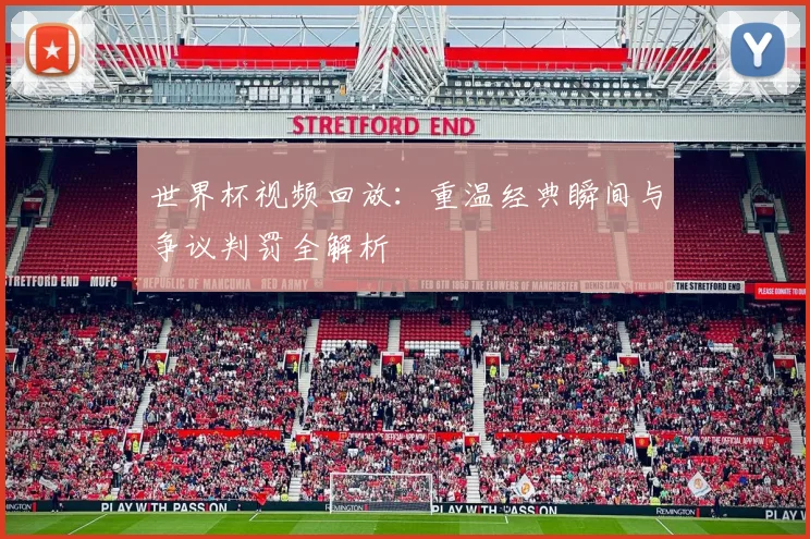世界杯视频回放：重温经典瞬间与争议判罚全解析