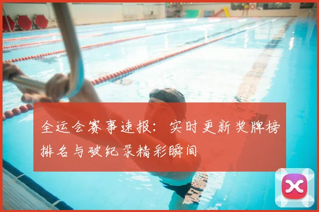 全运会赛事速报：实时更新奖牌榜排名与破纪录精彩瞬间
