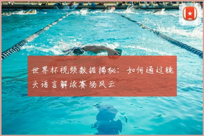 世界杯视频数据揭秘：如何通过镜头语言解读赛场风云