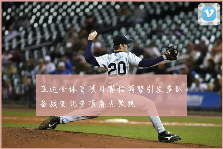 亚运会体育项目赛程调整引发多队备战变化多项看点聚焦