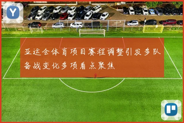 亚运会体育项目赛程调整引发多队备战变化多项看点聚焦