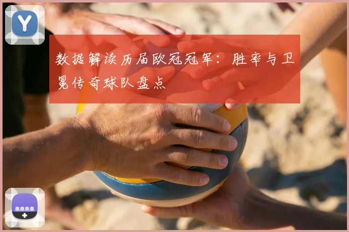 数据解读历届欧冠冠军：胜率与卫冕传奇球队盘点